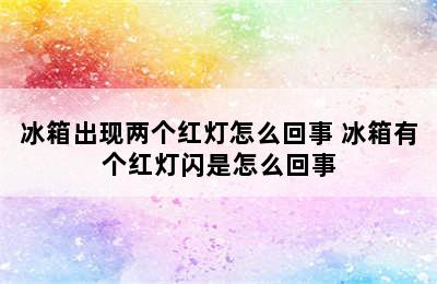 冰箱出现两个红灯怎么回事 冰箱有个红灯闪是怎么回事